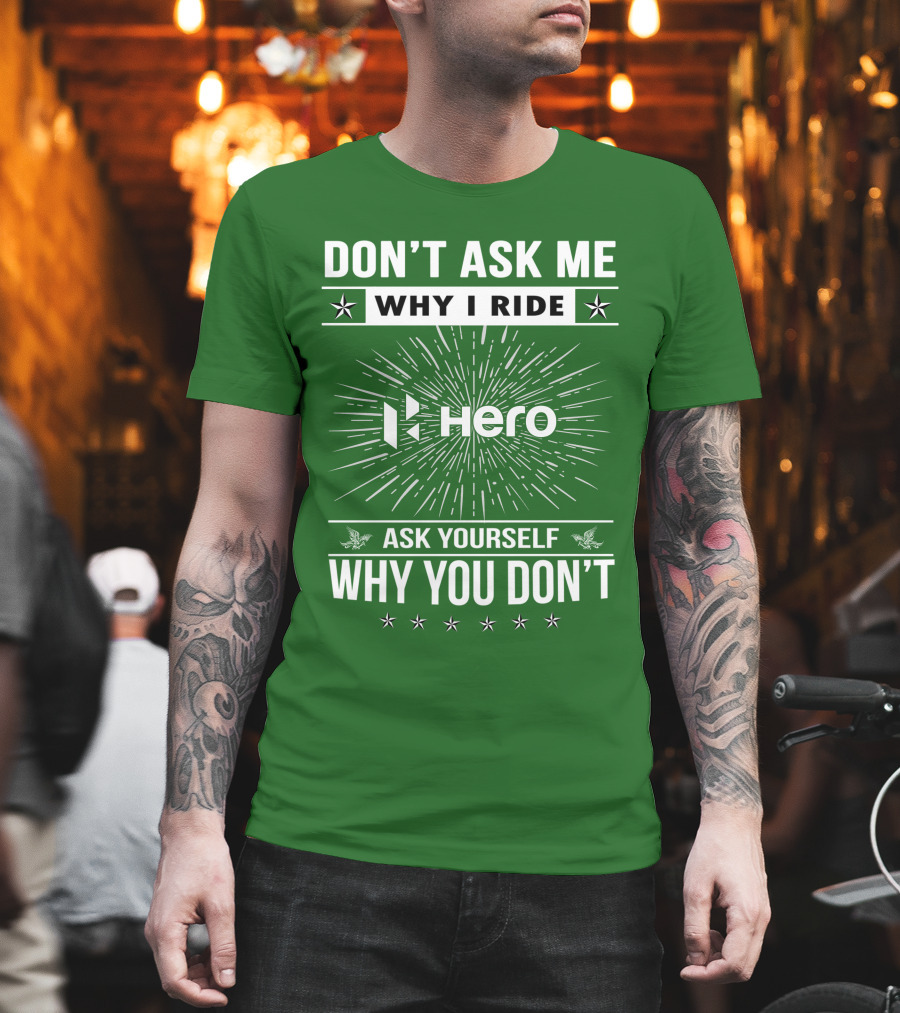 Don't Ask ME Why I Ride Hero Motorcycles Ask Yourself Why You Don't T-Shirt