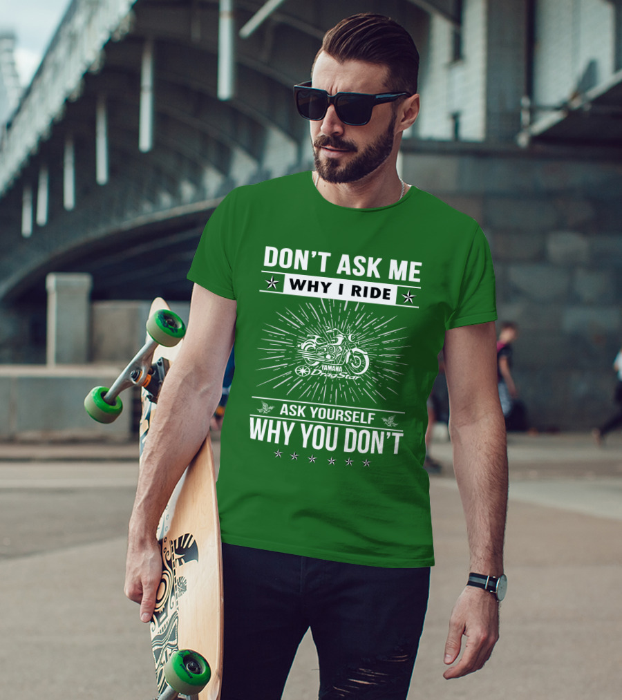 Don't Ask ME Why I Ride Yamaha Dragstar Ask Yourself Why You Don't T-Shirt