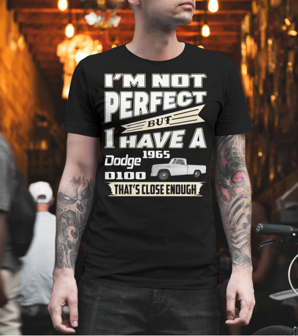 I'M NOT PERFECT BUT I HAVE A 1965 DODGE D100 THAT'S CLOSE ENOUGH T-Shirt I'M NOT PERFECT BUT I HAVE A 1965 DODGE D100 THAT'S CLOSE ENOUGH T-Shirt
