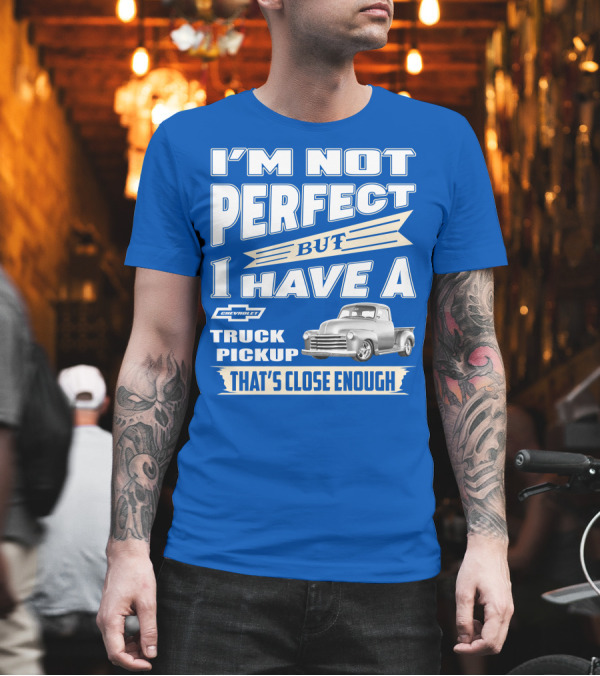 I'm Not Perfect But I Have a Chevy Truck Pickup That's Close Enough T-Shirt I'm Not Perfect But I Have a Chevy Truck Pickup That's Close Enough T-Shirt