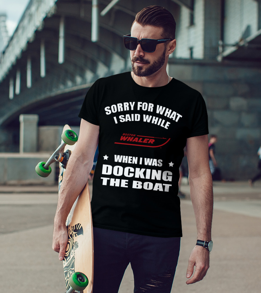 Sorry For What I Said While Docking The Boat Boston Whaler T-Shirt