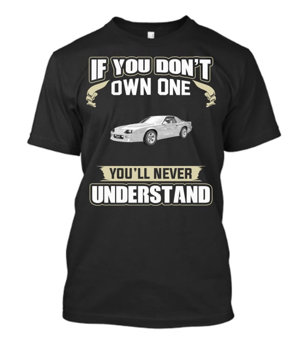If You Don't Own One You'll Never Understand 1987 Chevrolet Camaro IROC Z28 T-Shirt