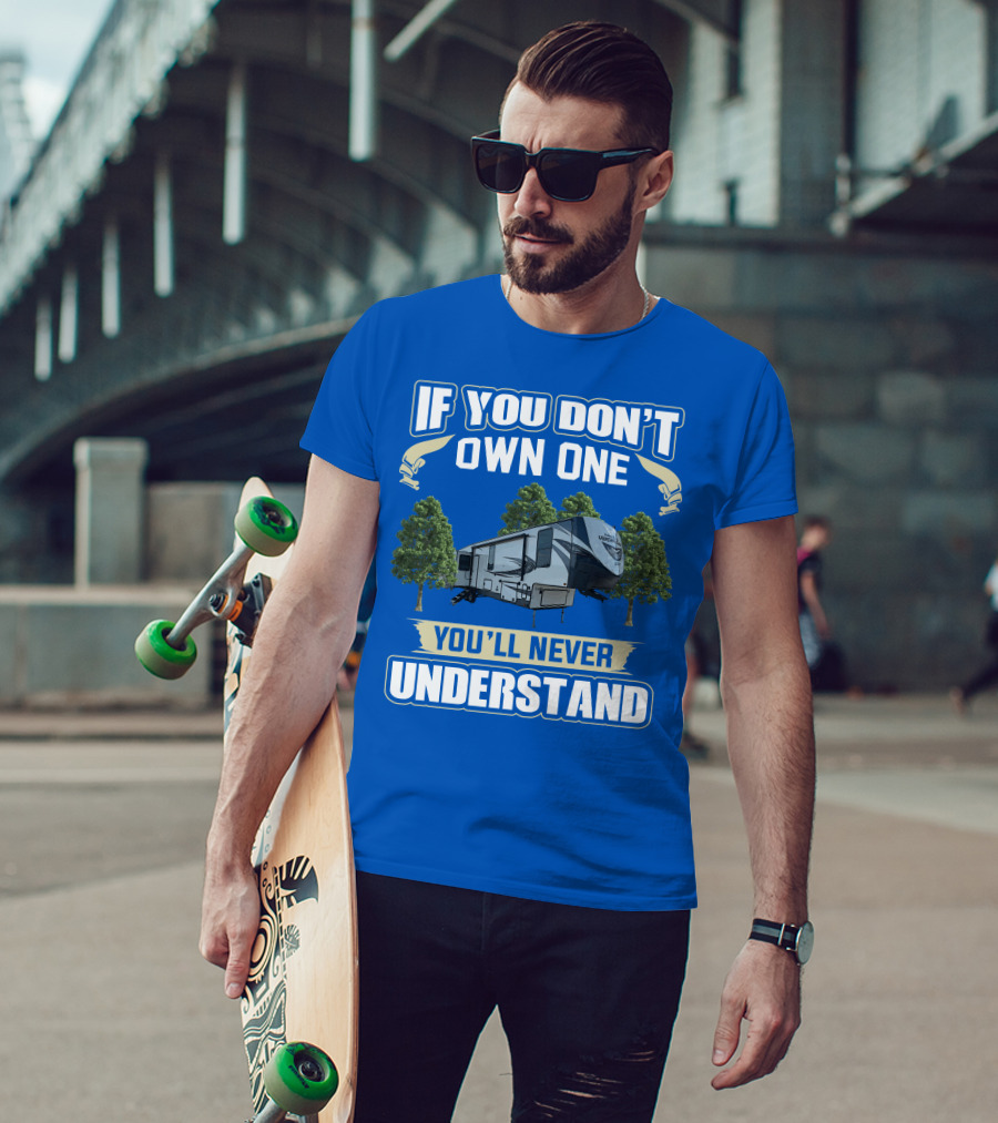 If You Don't Own One Forest River Wildwood Heritage Glen You'll Never Understand T-Shirt