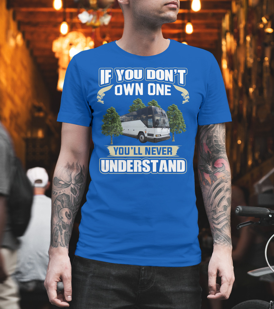 If You Don't Own One You'll Never Understand Prevost Bus to RV T-Shirt