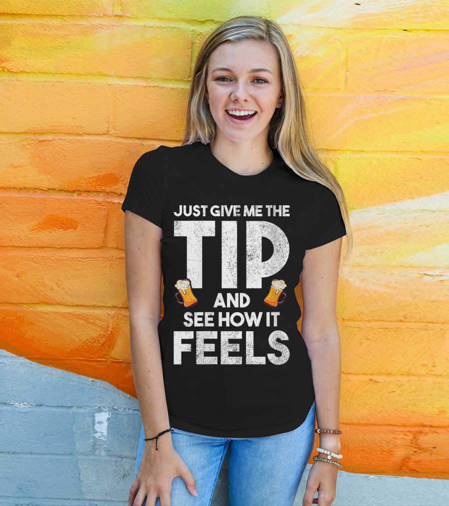 JUST GIVE ME THE TIP AND SEE HOW IT FEELS FUNNY BARTENDER TIPPING JOKE T-Shirt