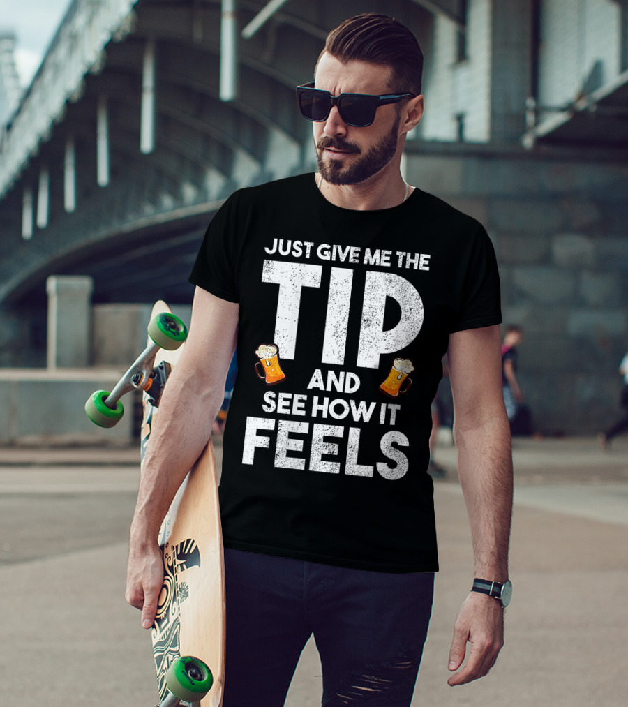 JUST GIVE ME THE TIP AND SEE HOW IT FEELS FUNNY BARTENDER TIPPING JOKE T-Shirt