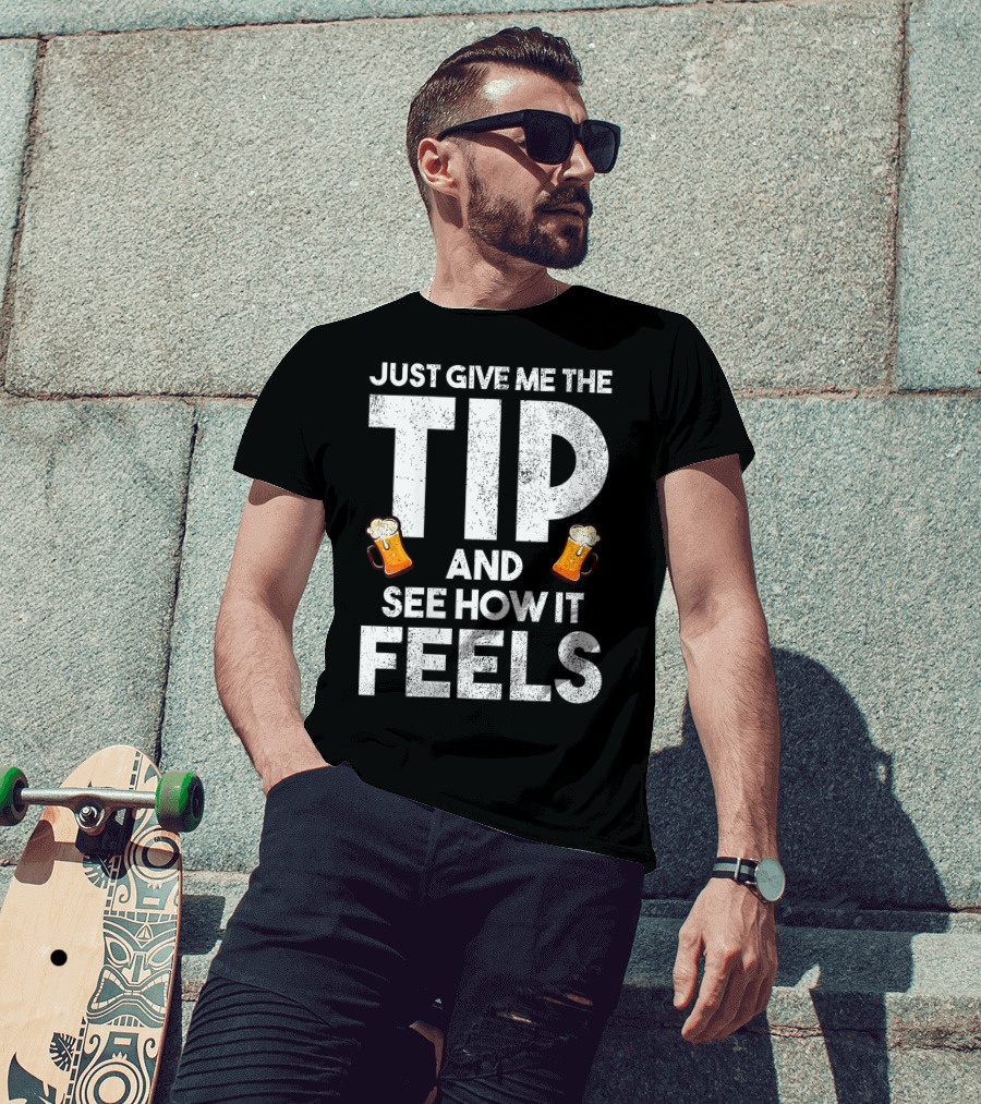 JUST GIVE ME THE TIP AND SEE HOW IT FEELS FUNNY BARTENDER TIPPING JOKE T-Shirt