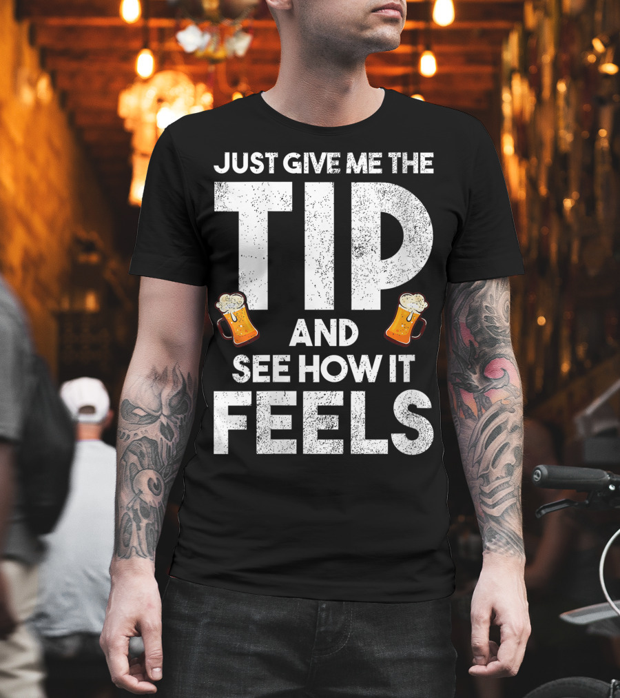 JUST GIVE ME THE TIP AND SEE HOW IT FEELS FUNNY BARTENDER TIPPING JOKE T-Shirt
