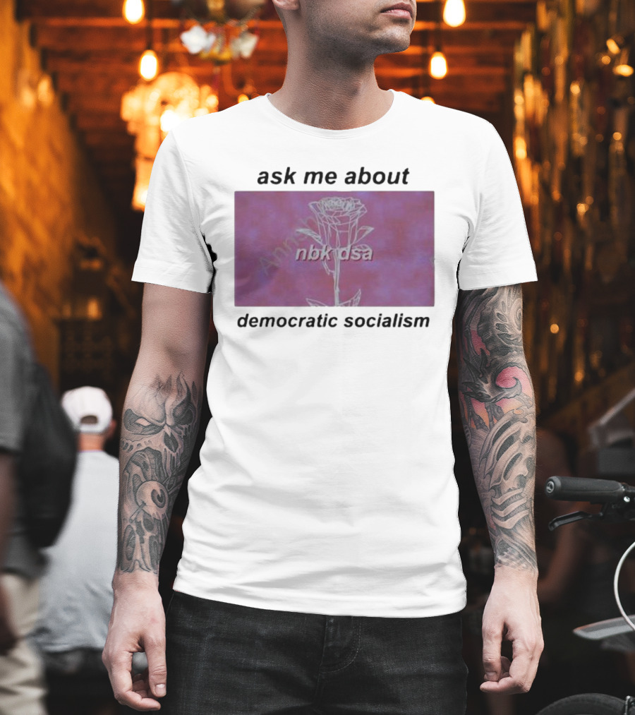 Ask Me About Democratic Socialism Rose nbk dsa T-Shirt
