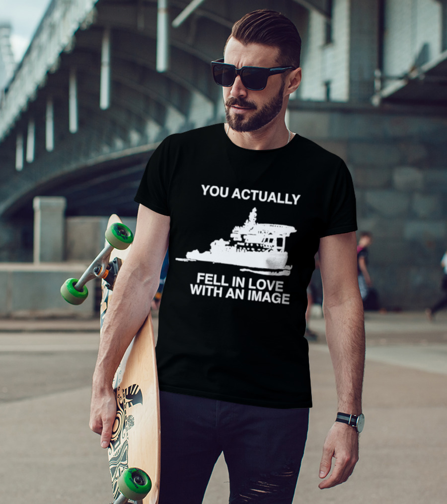 You Actually Fell In Love With An Image Ship T-Shirt