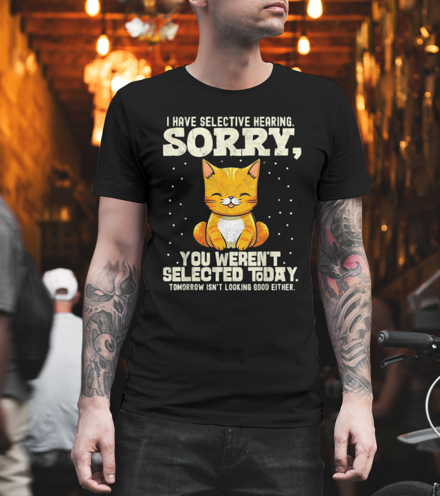 I Have Selective Hearing Sorry You Weren’t Selected Today Cat T-Shirt