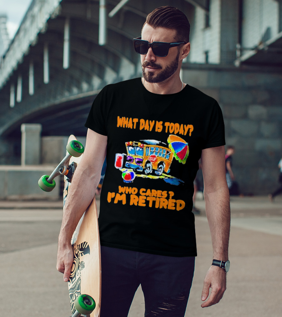 What Day Is Today? Who Cares? I'm Retired School Bus Beach Fun T-Shirt
