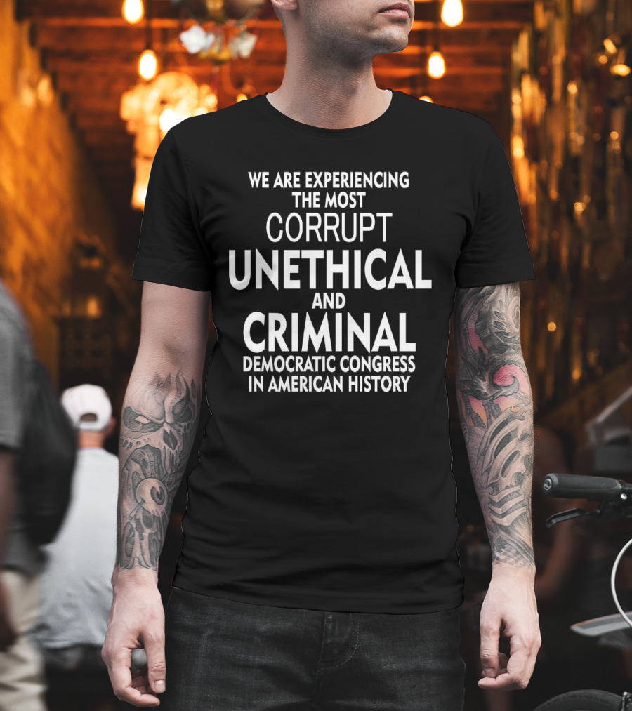 We Are Experiencing The Most Corrupt Unethical And Criminal Democratic Congress In American History T-Shirt
