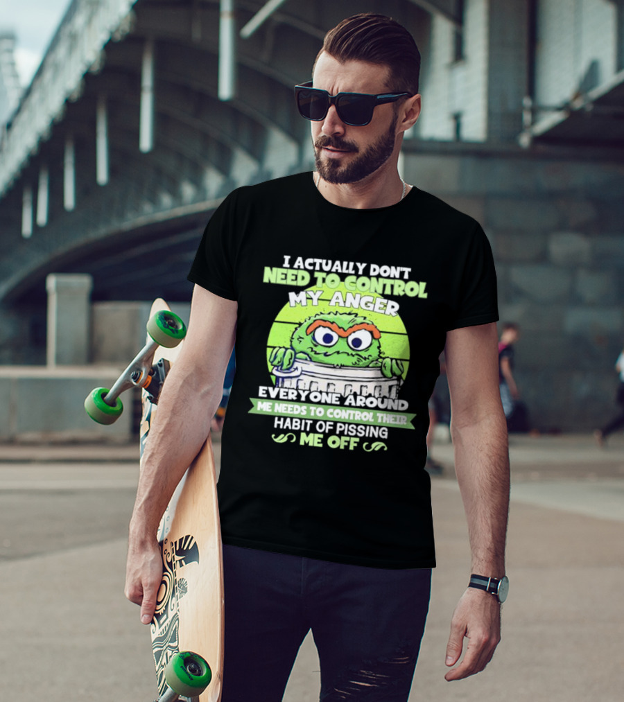I Actually Don't Need To Control My Anger Everyone Around Me Needs To Control Their Habit Of Pissing Me Off Grouchy Trash Monster T-Shirt
