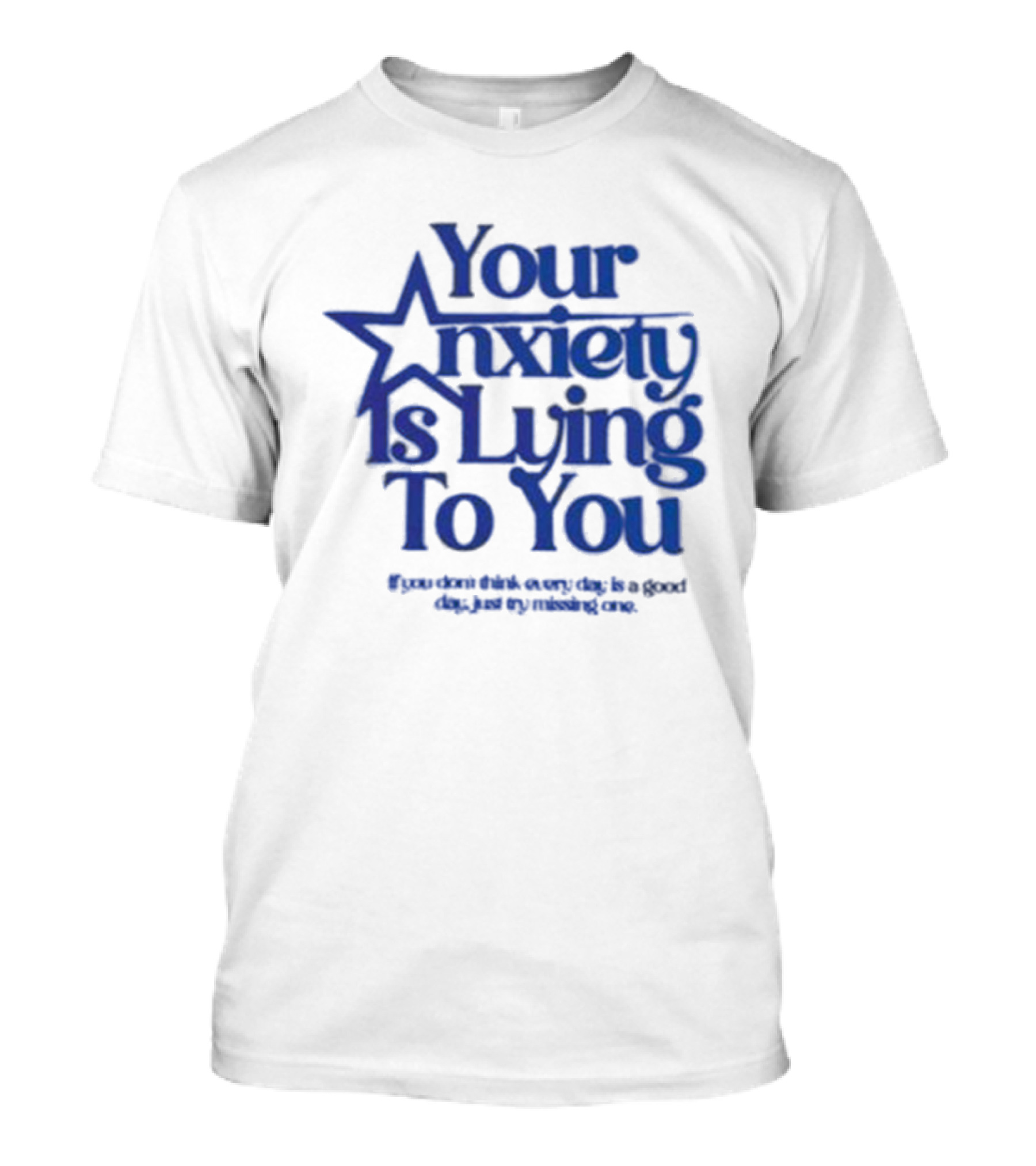 Your Anxiety Is Lying To You If You Don’t Think Every Day Is A Good Day Just Try Missing One T-Shirt