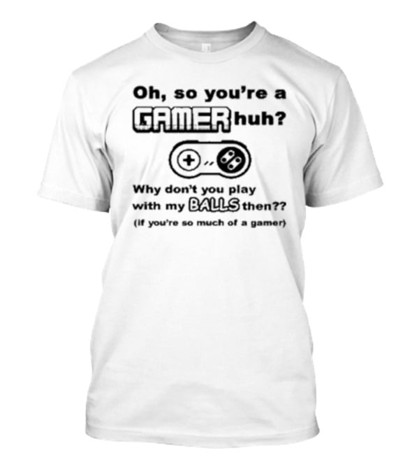 Oh So You're A Gamer Huh Why Don't You Play With My Balls Then Controller T-Shirt