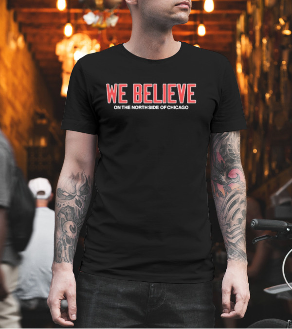 We Believe on the North Side of Chicago Cubs Fans Anthem T-Shirt We Believe on the North Side of Chicago Cubs Fans Anthem T-Shirt