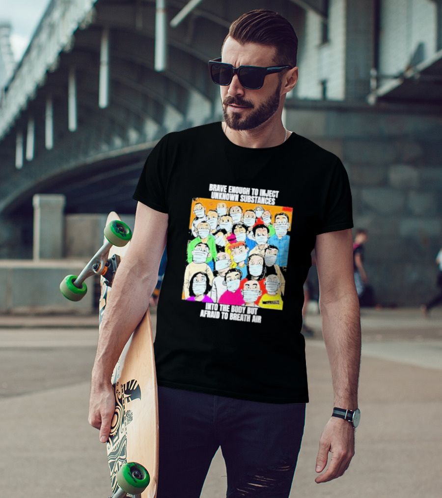 Brave Enough To Inject Unknown Substances Into The Body But Afraid To Breath Air Masked Group T-Shirt