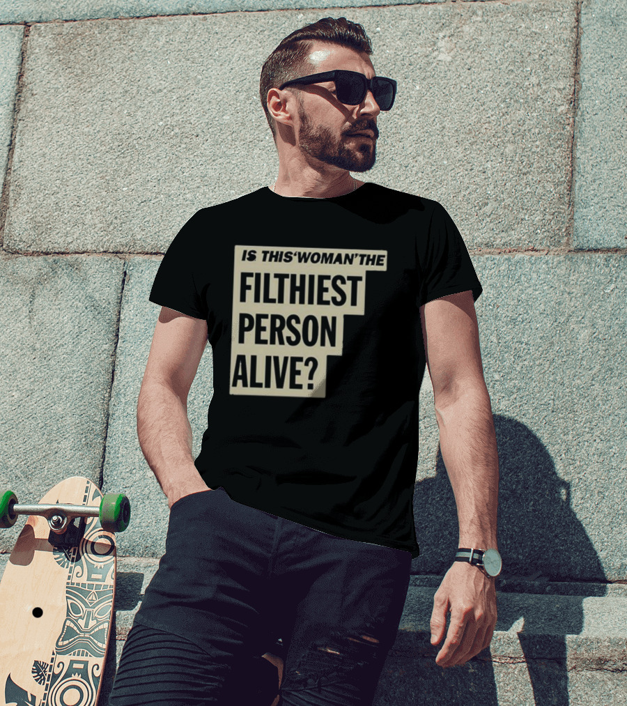 Is This 'Woman' The Filthiest Person Alive? T-Shirt