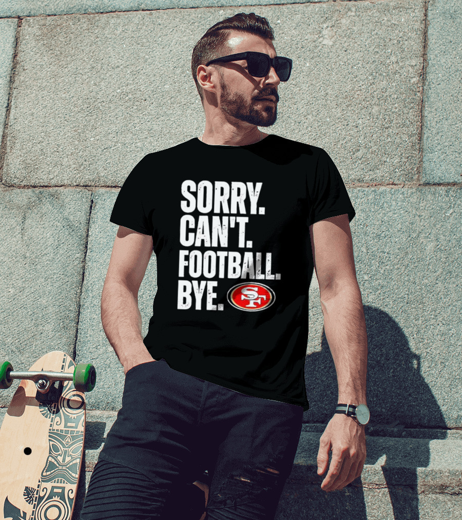 Sorry Can't Football Bye 49ers SF T-Shirt