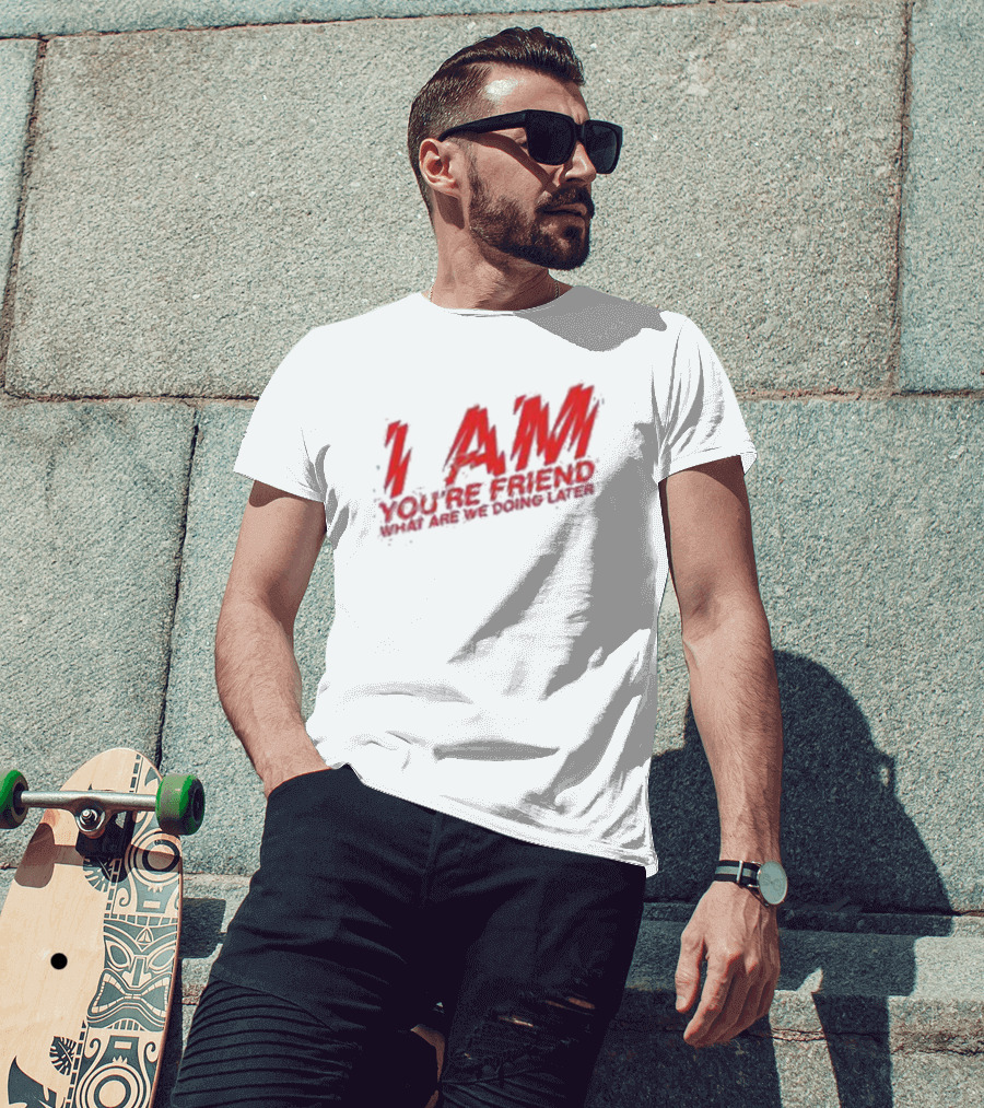 I Am You're Friend What Are We Doing Later T-Shirt