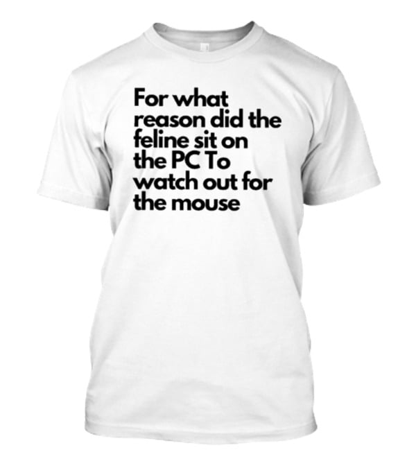 For What Reason Did The Feline Sit On The PC To Watch Out For The Mouse T-Shirt