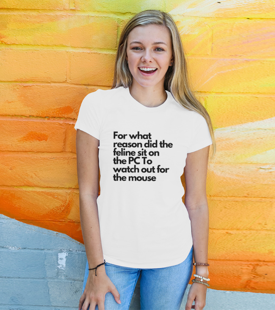 For What Reason Did The Feline Sit On The PC To Watch Out For The Mouse T-Shirt