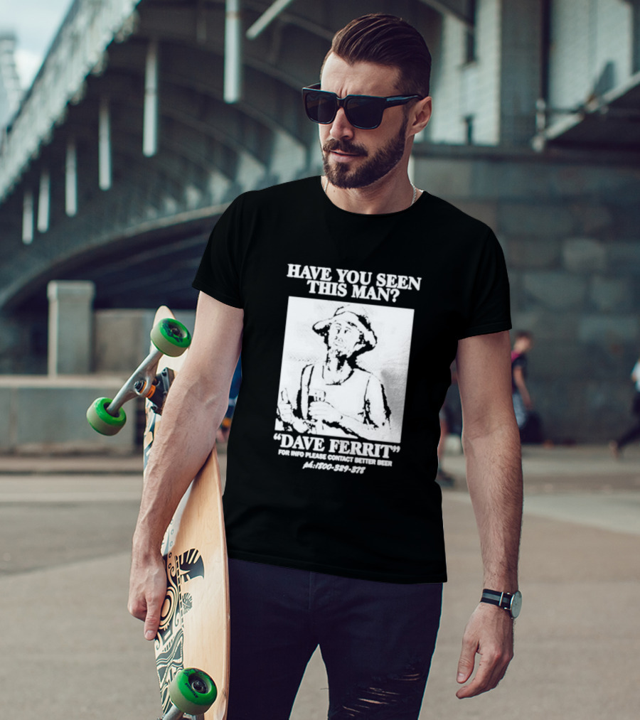 Have You Seen This Man Dave Ferrit For Info Please Contact Better Beer T-Shirt