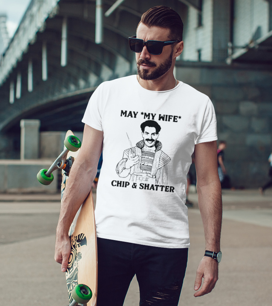 May My Wife Chip And Shatter Borat Themed Humor T-Shirt