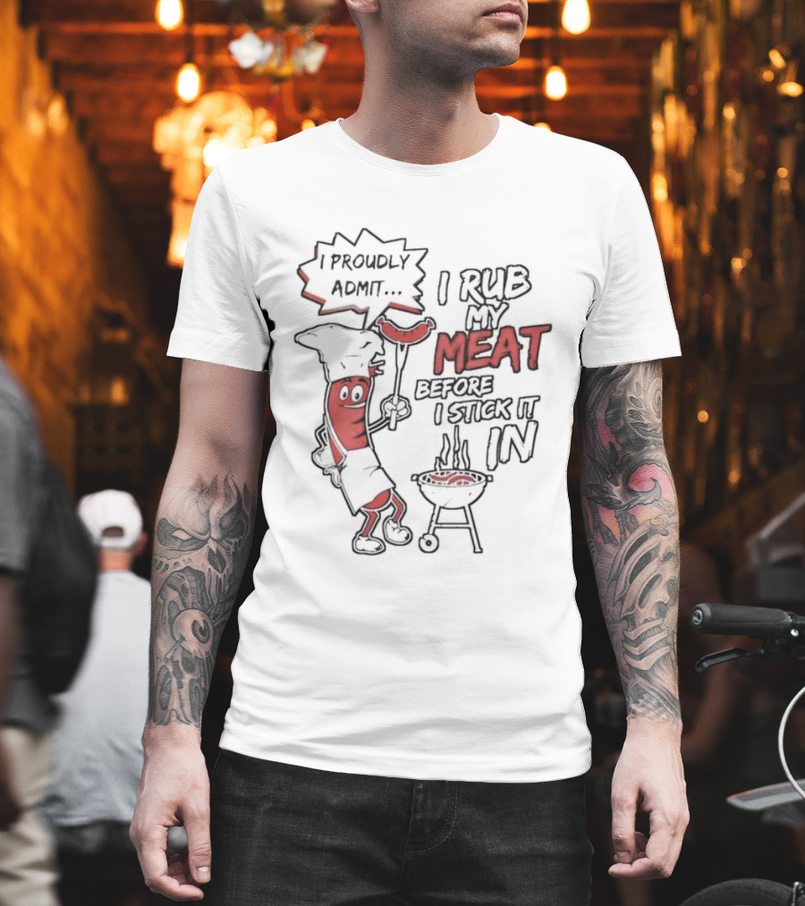 I Proudly Admit I Rub My Meat Before I Stick It In Hotdog BBQ Chef Grill T-Shirt