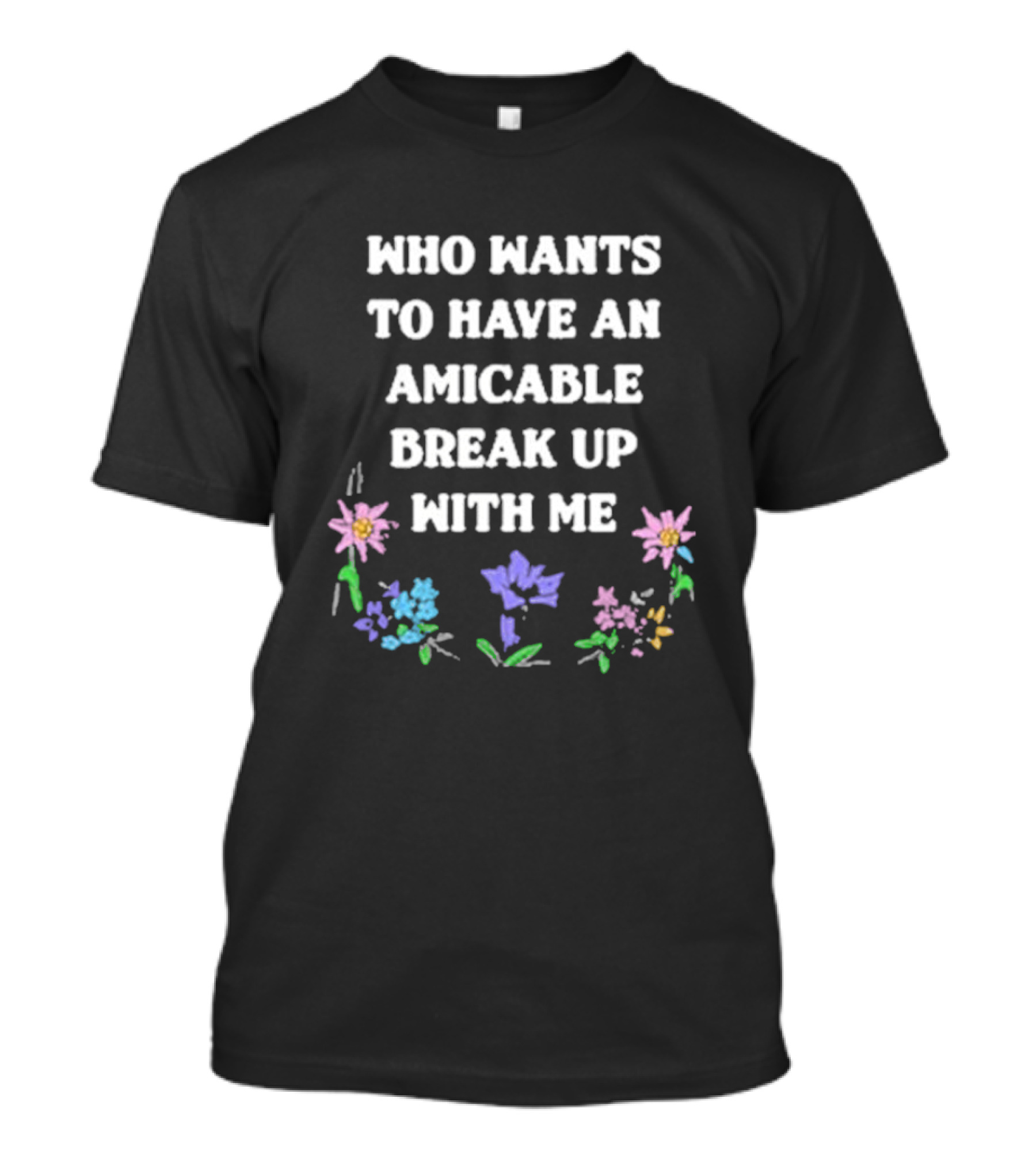 Who Wants To Have An Amicable Break Up With Me With Pastel Flowers T-Shirt