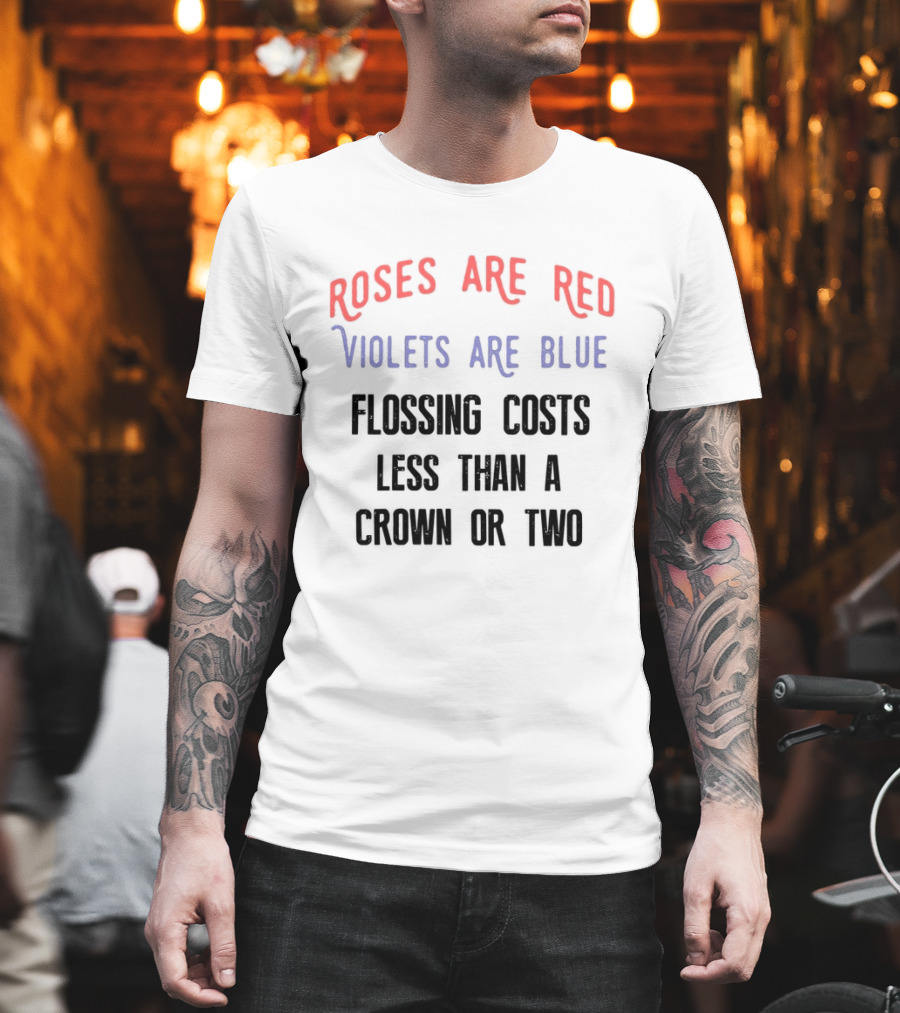 Roses Are Red Violets Are Blue Flossing Costs Less Than a Crown or Two T-Shirt