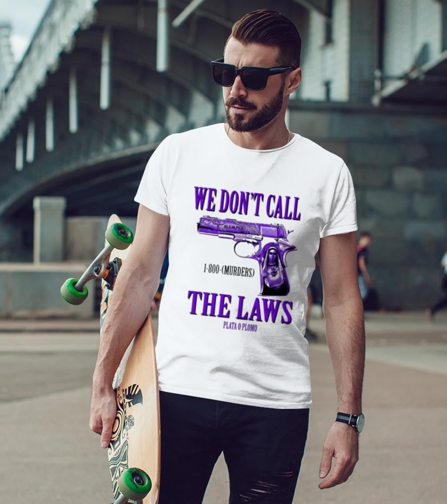 We Don't Call The Laws Slumped 1800 Murders Plata O Plomo Gun T-Shirt