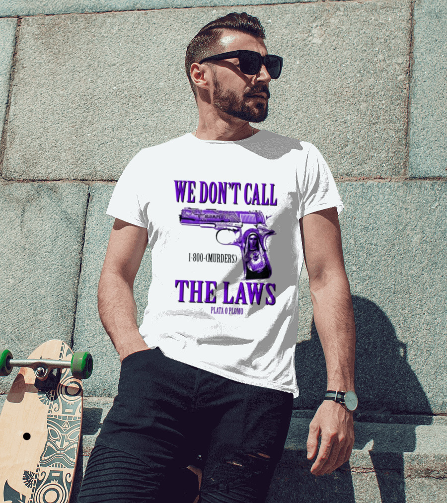We Don't Call The Laws Slumped 1800 Murders Plata O Plomo Gun T-Shirt