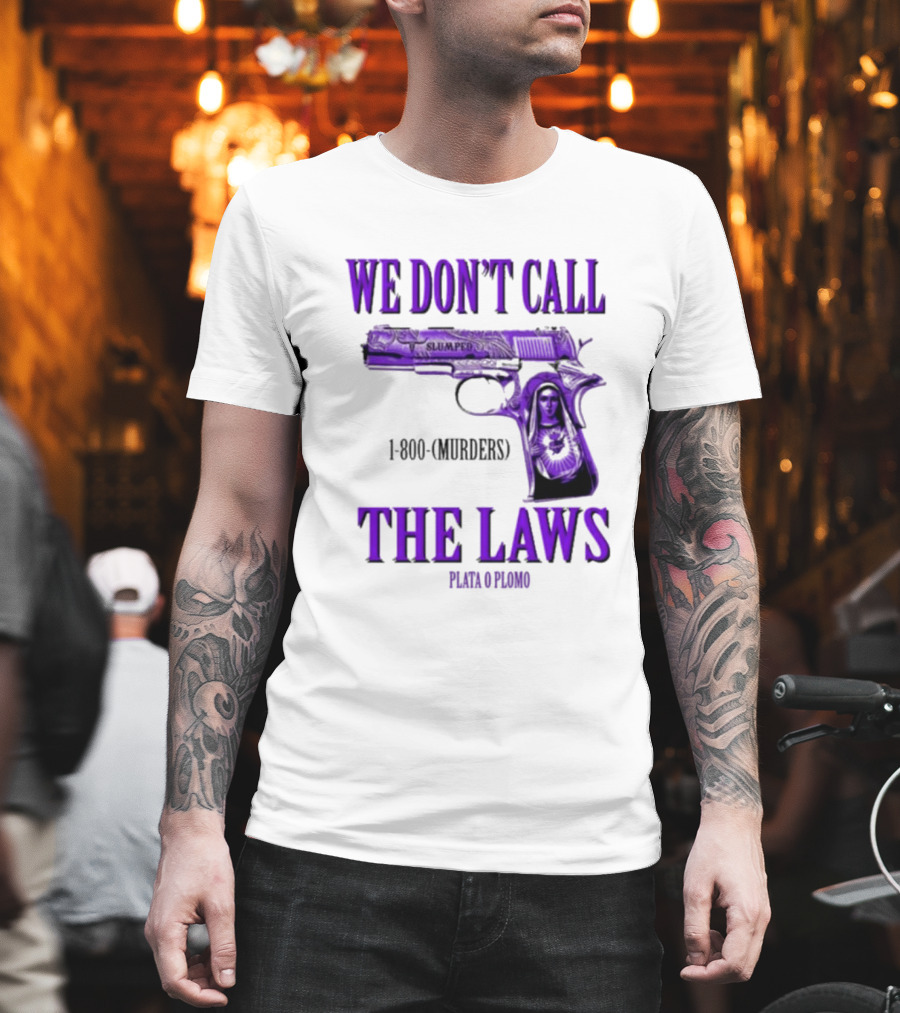 We Don't Call The Laws Slumped 1800 Murders Plata o Plomo Gun T-Shirt