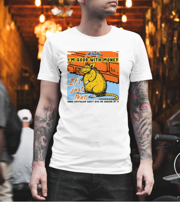 Actually I’m Good With Money It’s Just That Dang Capitalism Won’t Give Me Enough of It T-Shirt Actually I’m Good With Money It’s Just That Dang Capitalism Won’t Give Me Enough of It T-Shirt