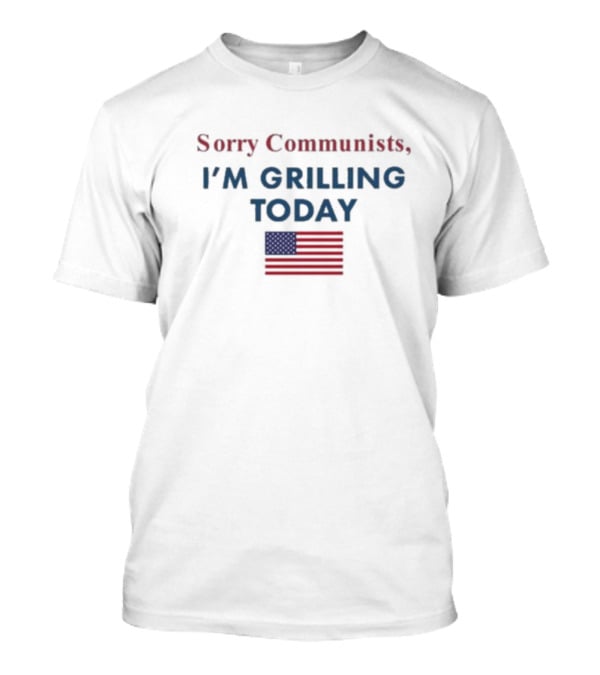 Sorry Communists I'm Grilling Today American Flag T-Shirt