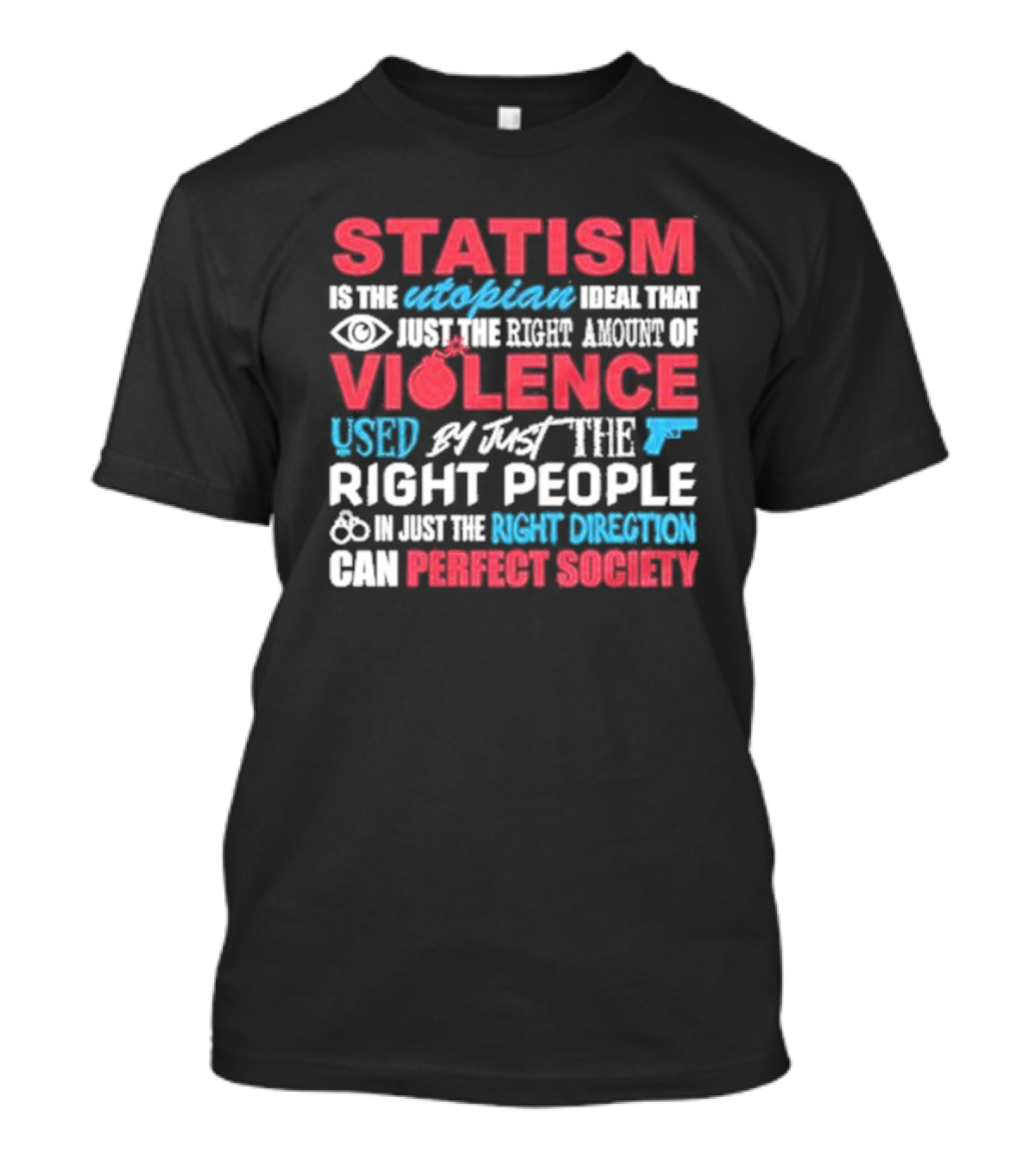Statism Is The Utopian Ideal That Just The Right Amount Of Violence Used By Just The Right People In Just The Right Direction Can Perfect Society T-Shirt
