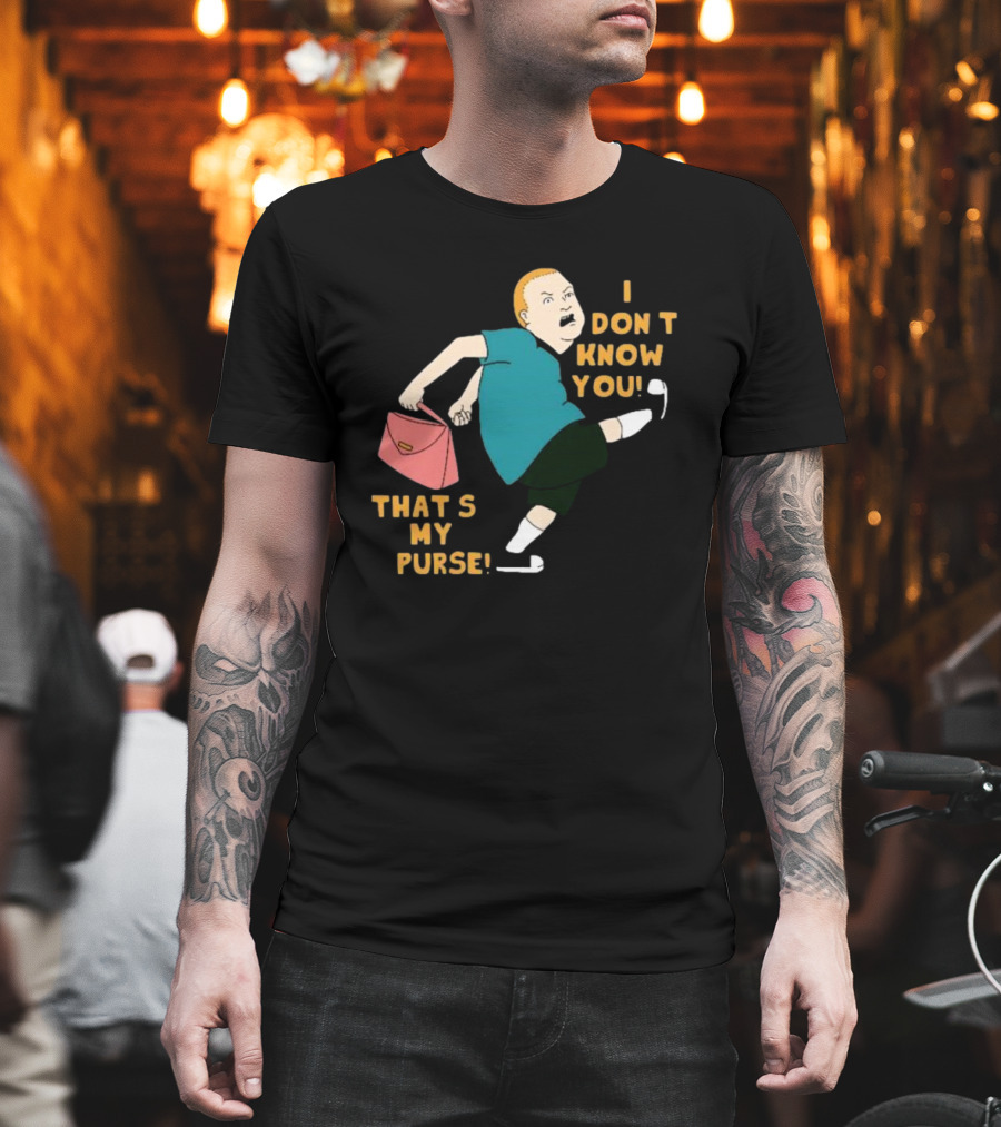 I Don’t Know You That’s My Purse King Of The Hill Bobby Hill Kick T-Shirt