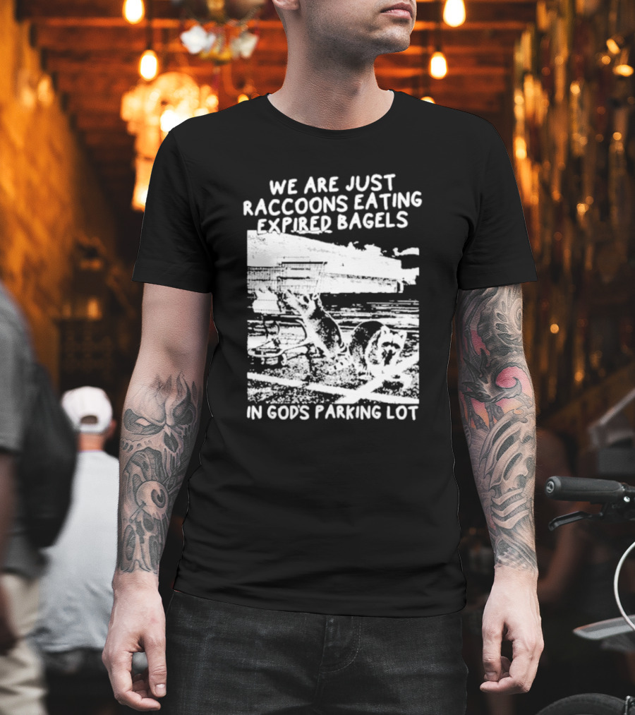 We Are Just Raccoons Eating Expired Bagels In God's Parking Lot Black And White Urban Wildlife Humor T-Shirt