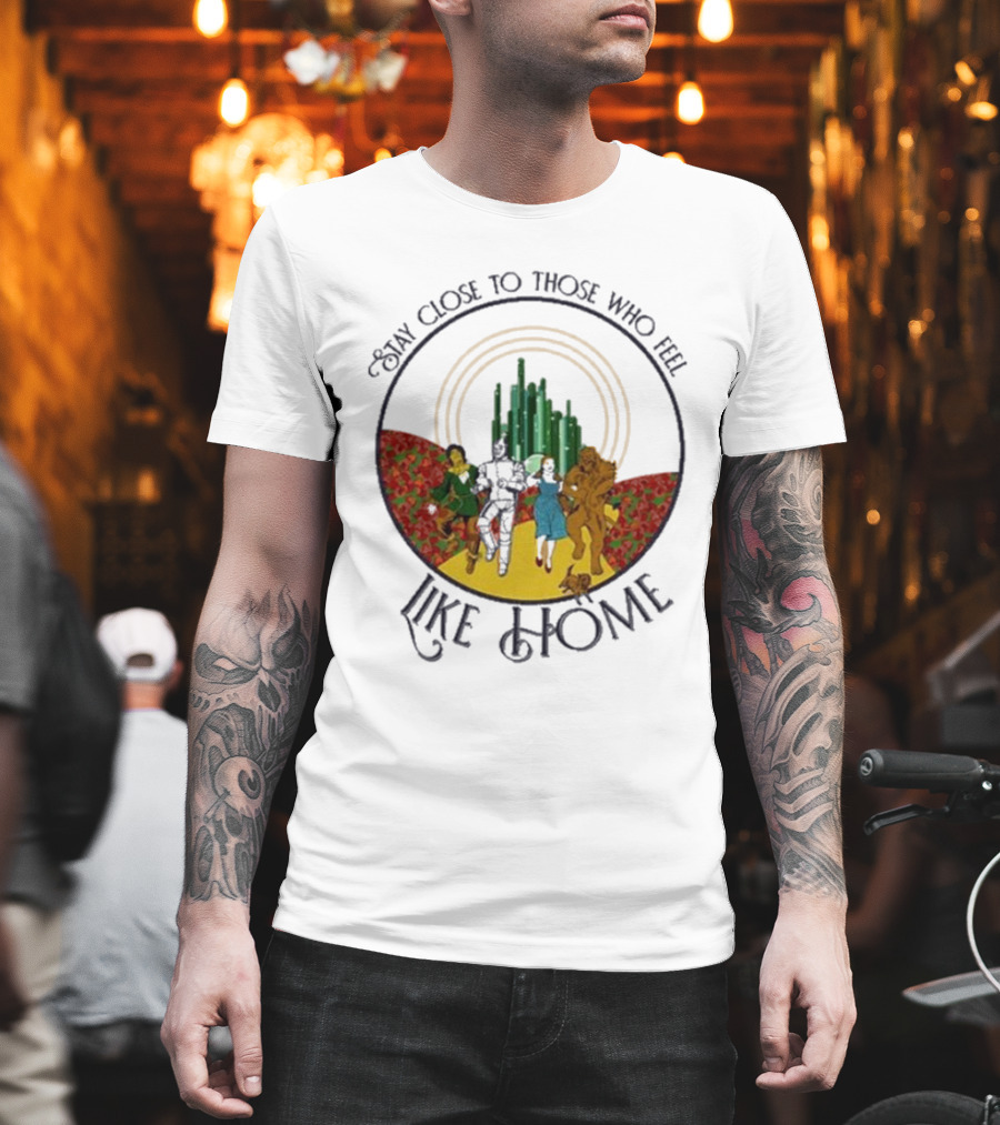 Stay Close To Those Who Feel Like Home Wizard Of Oz Characters Yellow Brick Road Emerald City T-Shirt