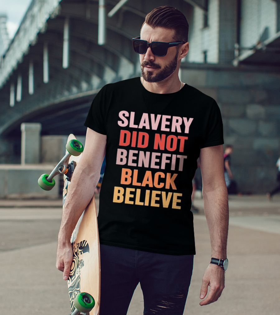 Slavery Did Not Benefit Black Believe T-Shirt