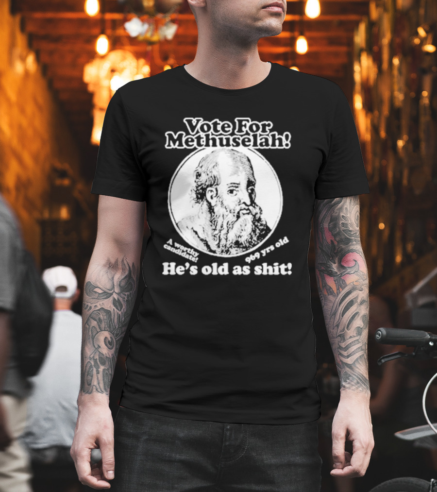 Vote For Methuselah 969 Yrs Old He's Old As Shit A Worthy Candidate T-Shirt