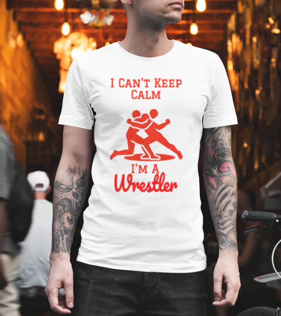 I Can't Keep Calm I'm a Wrestler T-Shirt