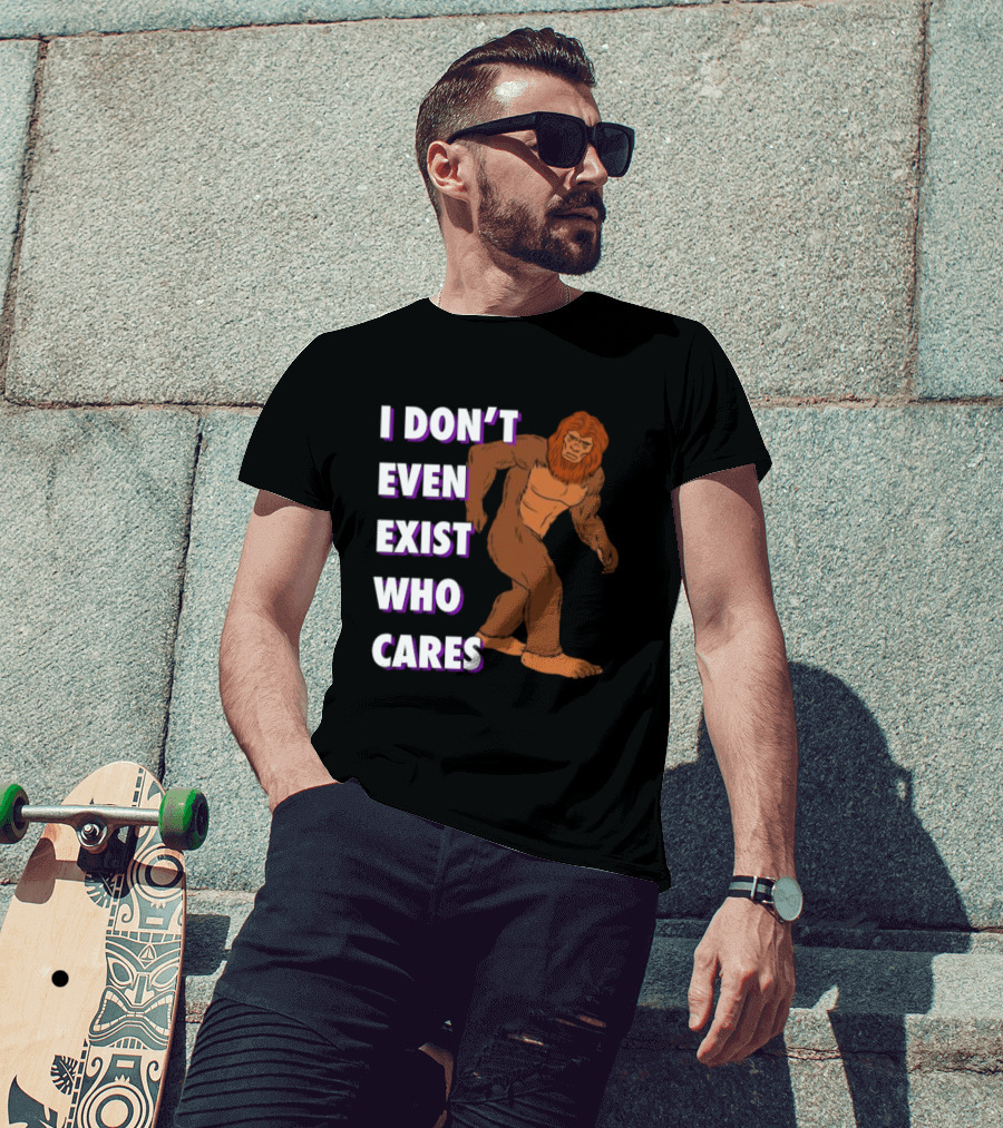 I Don’t Even Exist Who Cares Bigfoot Sasquatch T-Shirt