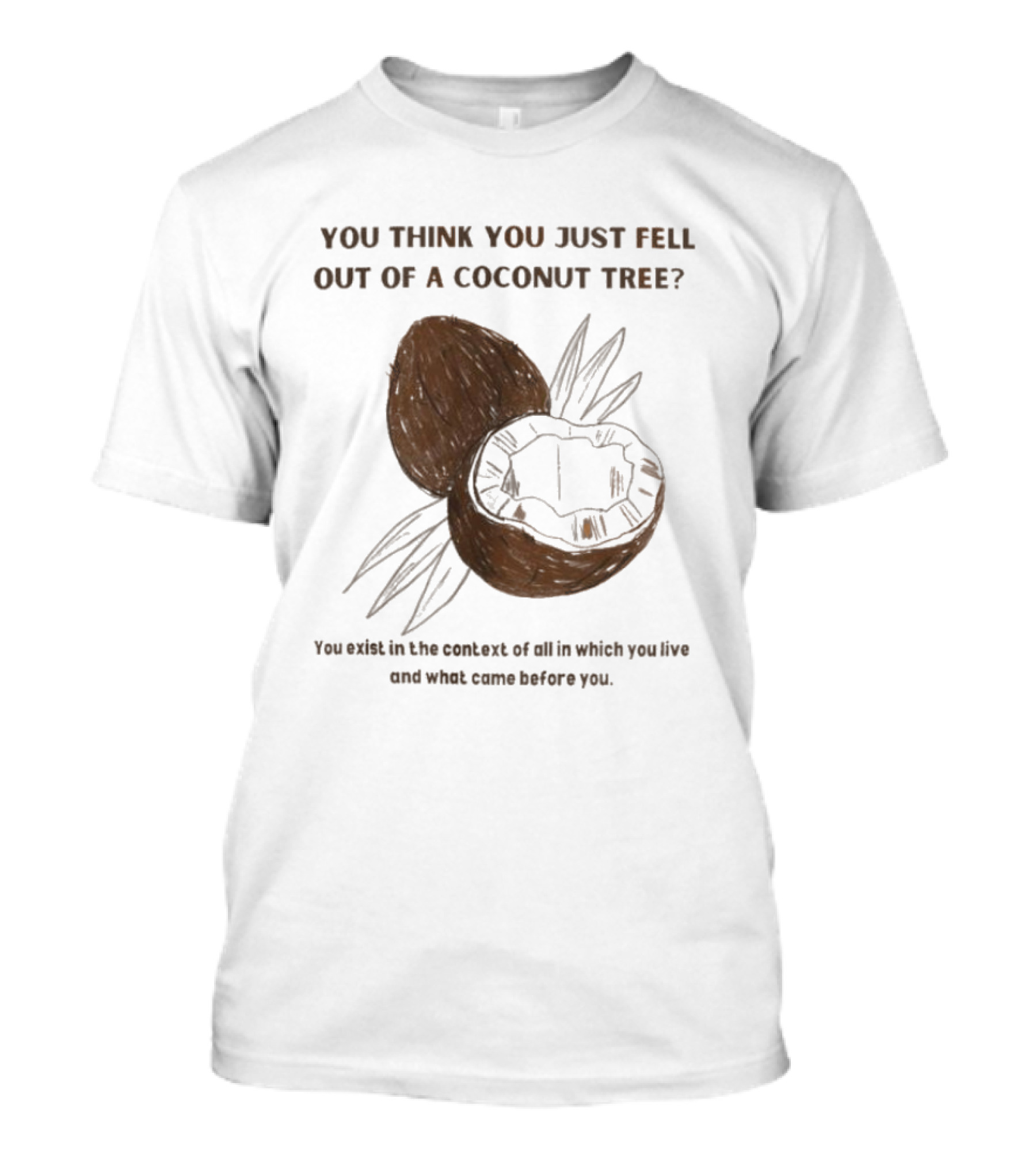 Kamala Harris You Think You Just Fell Out Of A Coconut Tree You Exist In The Context Of All In Which You Live And What Came Before You T-Shirt