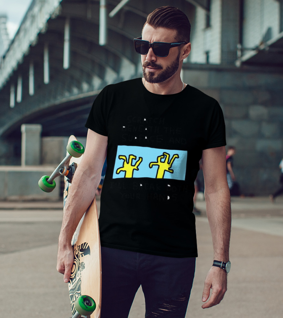 Scratch Beneath The Surface And I'll Break Both Your Hands T-Shirt