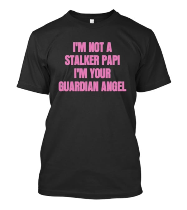 I'm Not A Stalker Papi I'm Your Guardian Angel T-Shirt