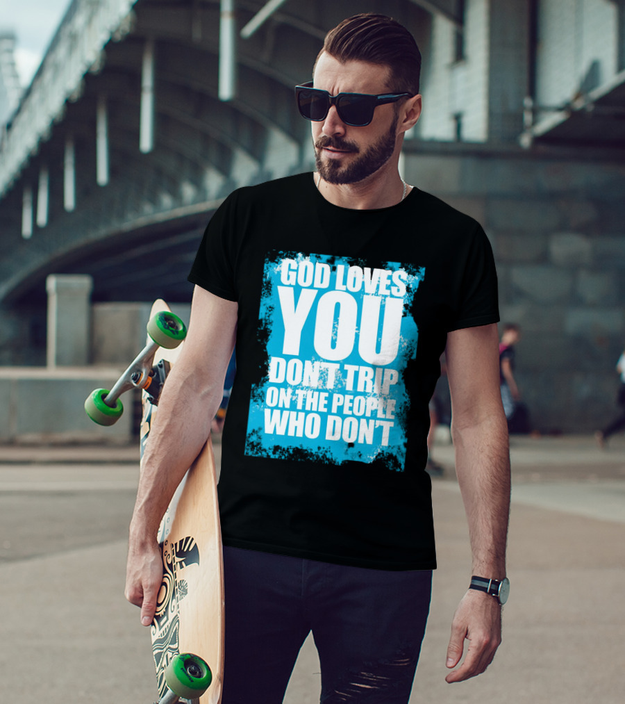 God Loves You Don't Trip On The People Who Don't T-Shirt