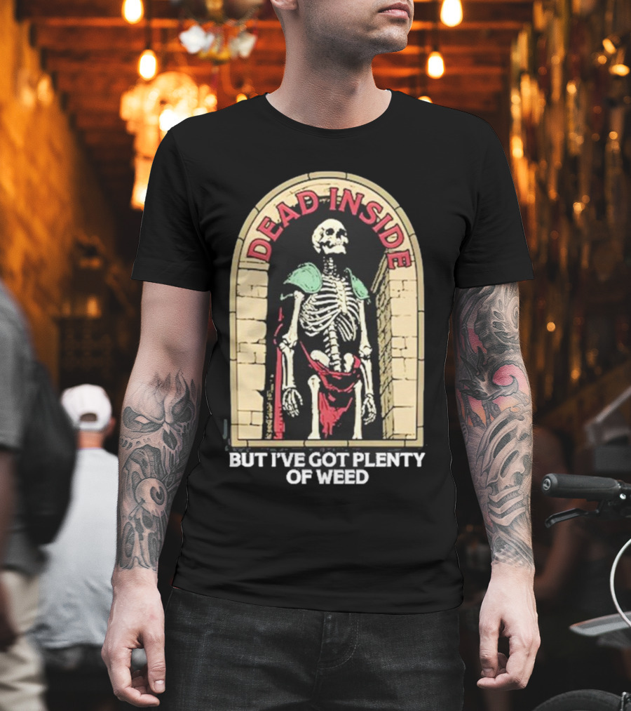 Dead Inside Skeleton But I’ve Got Plenty Of Weed T-Shirt
